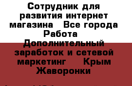 Сотрудник для развития интернет-магазина - Все города Работа » Дополнительный заработок и сетевой маркетинг   . Крым,Жаворонки